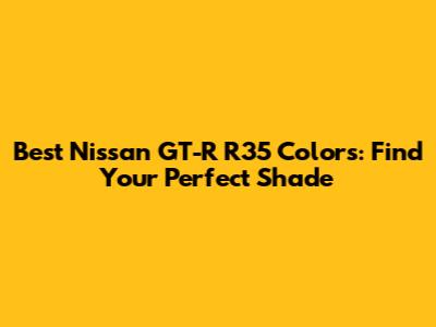 Best Nissan GT-R R35 Colors: Find Your Perfect Shade