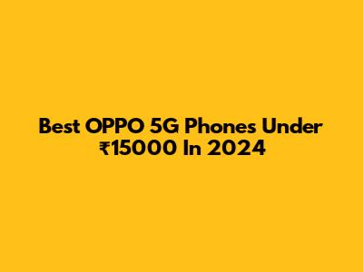 Best OPPO 5G Phones Under ₹15000 In 2024