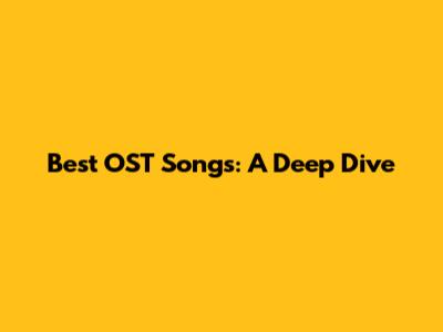 Best OST Songs: A Deep Dive