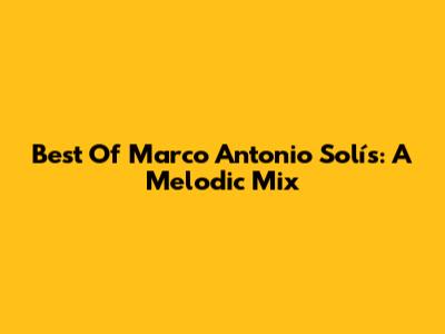Best Of Marco Antonio Solís: A Melodic Mix