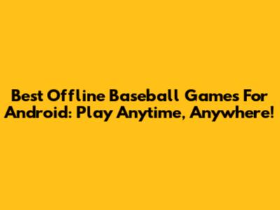 Best Offline Baseball Games For Android: Play Anytime, Anywhere!