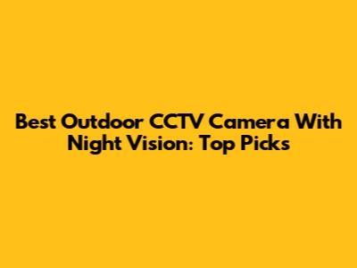 Best Outdoor CCTV Camera With Night Vision: Top Picks