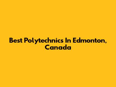 Best Polytechnics In Edmonton, Canada