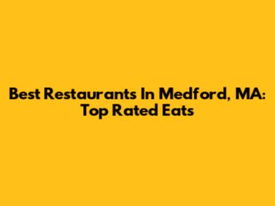 Best Restaurants In Medford, MA: Top Rated Eats
