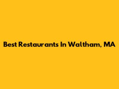 Best Restaurants In Waltham, MA