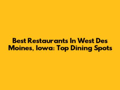 Best Restaurants In West Des Moines, Iowa: Top Dining Spots