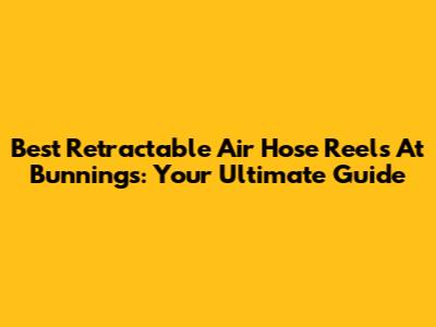 Best Retractable Air Hose Reels At Bunnings: Your Ultimate Guide