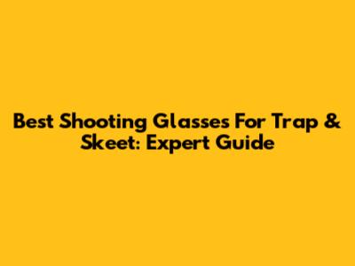 Best Shooting Glasses For Trap & Skeet: Expert Guide