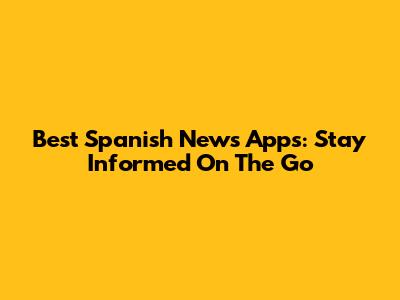 Best Spanish News Apps: Stay Informed On The Go