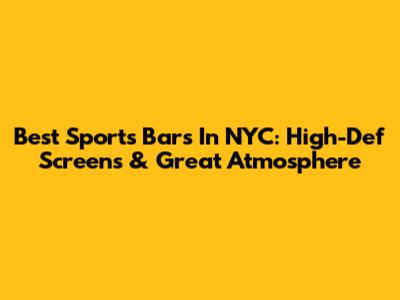 Best Sports Bars In NYC: High-Def Screens & Great Atmosphere