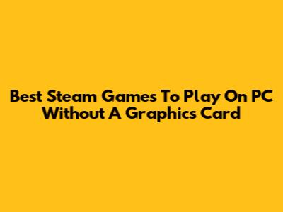 Best Steam Games To Play On PC Without A Graphics Card