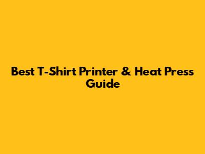 Best T-Shirt Printer & Heat Press Guide