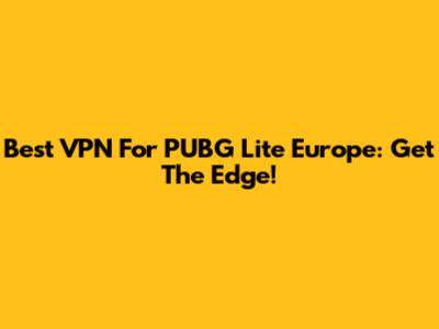 Best VPN For PUBG Lite Europe: Get The Edge!