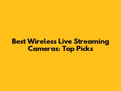 Best Wireless Live Streaming Cameras: Top Picks
