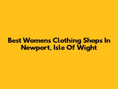 Best Women's Clothing Shops In Newport, Isle Of Wight