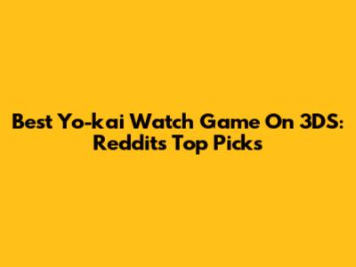 Best Yo-kai Watch Game On 3DS: Reddit's Top Picks