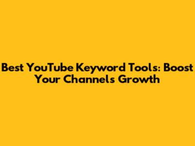 Best YouTube Keyword Tools: Boost Your Channel's Growth