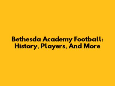 Bethesda Academy Football: History, Players, And More