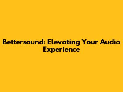 Bettersound: Elevating Your Audio Experience
