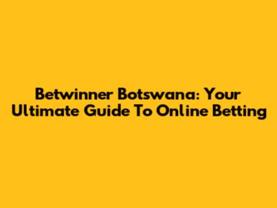 Betwinner Botswana: Your Ultimate Guide To Online Betting
