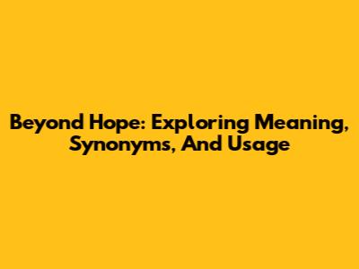Beyond Hope: Exploring Meaning, Synonyms, And Usage