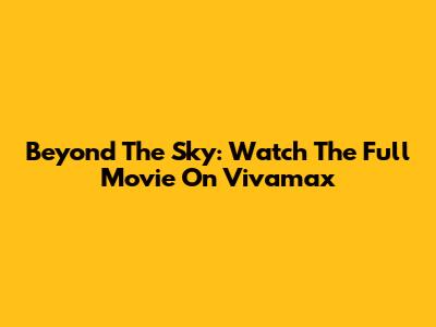 Beyond The Sky: Watch The Full Movie On Vivamax