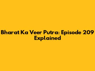 Bharat Ka Veer Putra: Episode 209 Explained