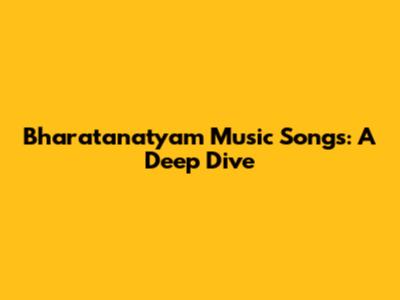 Bharatanatyam Music Songs: A Deep Dive