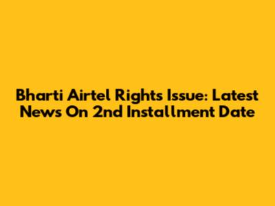 Bharti Airtel Rights Issue: Latest News On 2nd Installment Date
