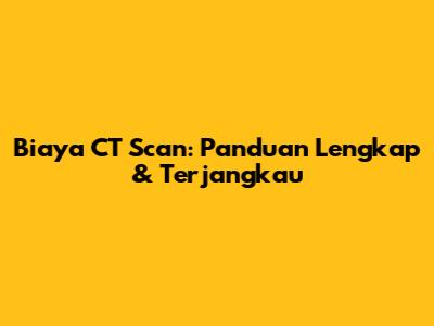 Biaya CT Scan: Panduan Lengkap & Terjangkau