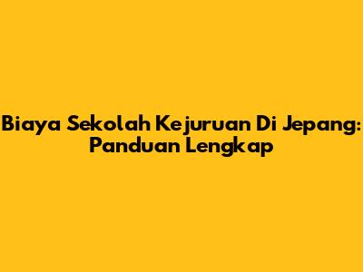Biaya Sekolah Kejuruan Di Jepang: Panduan Lengkap