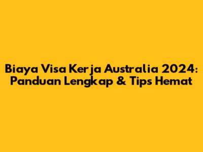 Biaya Visa Kerja Australia 2024: Panduan Lengkap & Tips Hemat