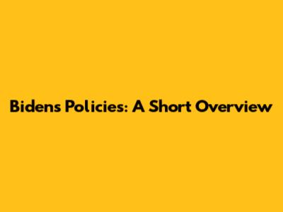 Biden's Policies: A Short Overview