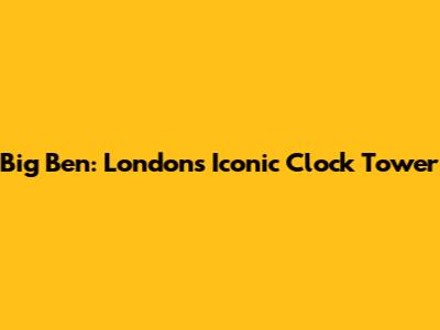 Big Ben: London's Iconic Clock Tower