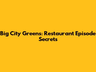 Big City Greens: Restaurant Episode Secrets