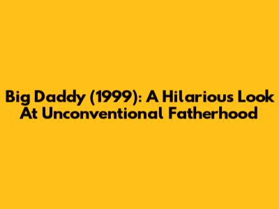 Big Daddy (1999): A Hilarious Look At Unconventional Fatherhood