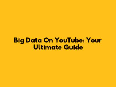 Big Data On YouTube: Your Ultimate Guide