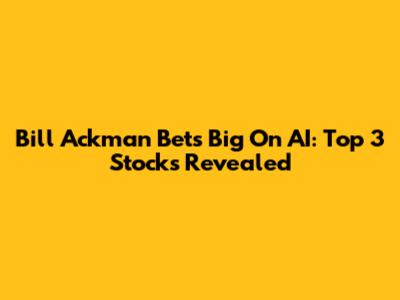 Bill Ackman Bets Big On AI: Top 3 Stocks Revealed