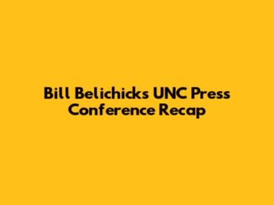 Bill Belichick's UNC Press Conference Recap