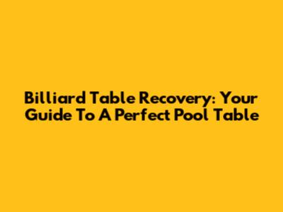 Billiard Table Recovery: Your Guide To A Perfect Pool Table