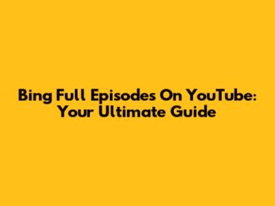 Bing Full Episodes On YouTube: Your Ultimate Guide