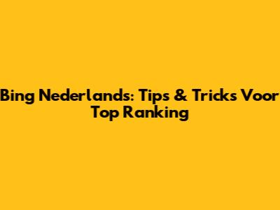Bing Nederlands: Tips & Tricks Voor Top Ranking