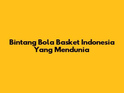 Bintang Bola Basket Indonesia Yang Mendunia