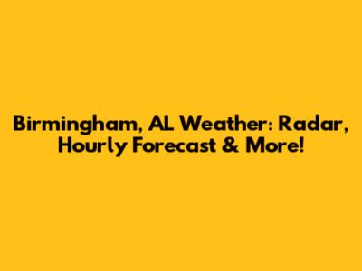Birmingham, AL Weather: Radar, Hourly Forecast & More!