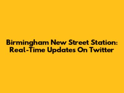Birmingham New Street Station: Real-Time Updates On Twitter