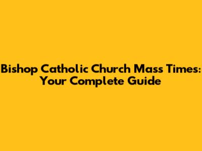 Bishop Catholic Church Mass Times: Your Complete Guide