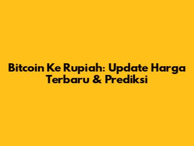 Bitcoin Ke Rupiah: Update Harga Terbaru & Prediksi