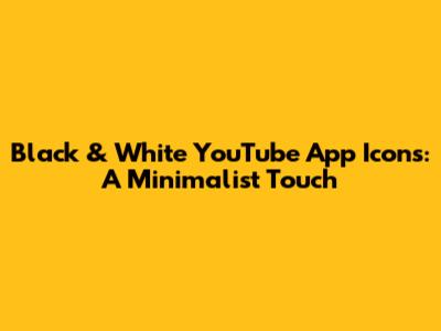 Black & White YouTube App Icons: A Minimalist Touch
