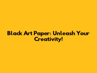 Black Art Paper: Unleash Your Creativity!