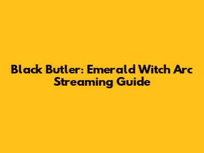 Black Butler: Emerald Witch Arc Streaming Guide